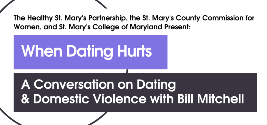 Text: The Healthy St. Mary's Partnership, the St. Mary's County Commission for Women, and St. Mary's College of MarylandPresent: When Dating Hurts: A Conversation on Dating and Domestic Violence with Bill Mitchell